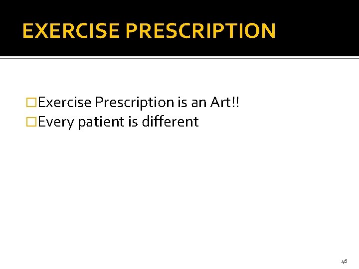 EXERCISE PRESCRIPTION �Exercise Prescription is an Art!! �Every patient is different 46 