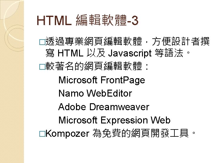 HTML 編輯軟體-3 �透過專業網頁編輯軟體，方便設計者撰 寫 HTML 以及 Javascript 等語法。 �較著名的網頁編輯軟體： Microsoft Front. Page Namo Web.