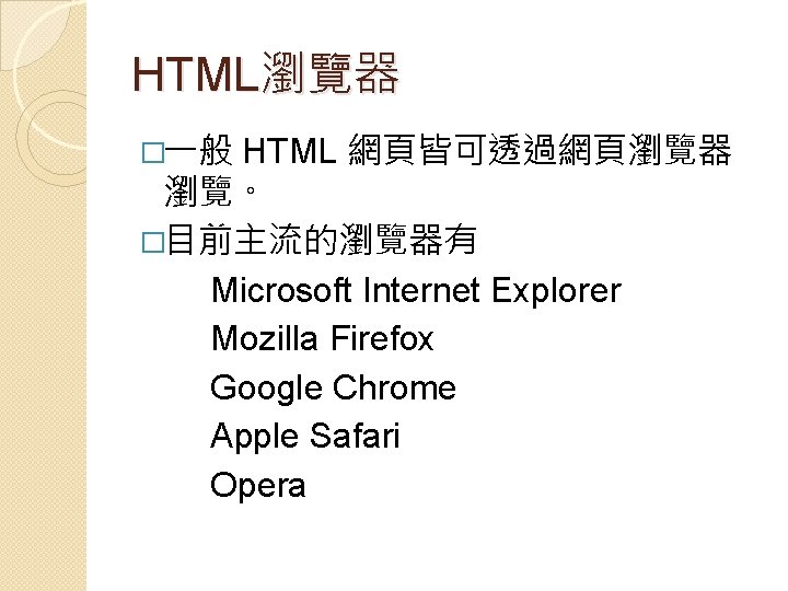HTML瀏覽器 �一般 HTML 網頁皆可透過網頁瀏覽器 瀏覽。 �目前主流的瀏覽器有 Microsoft Internet Explorer Mozilla Firefox Google Chrome Apple