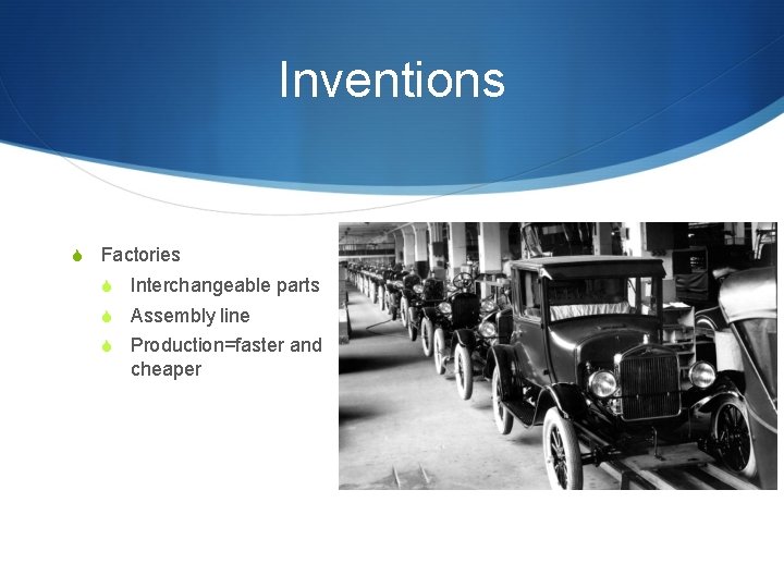 Inventions S Factories S Interchangeable parts S Assembly line S Production=faster and cheaper 