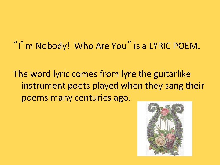 “I’m Nobody! Who Are You” is a LYRIC POEM. The word lyric comes from