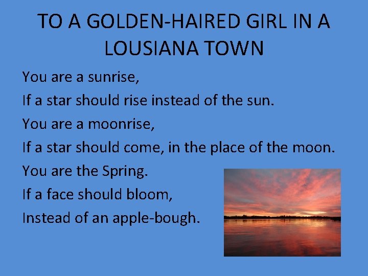 TO A GOLDEN-HAIRED GIRL IN A LOUSIANA TOWN You are a sunrise, If a