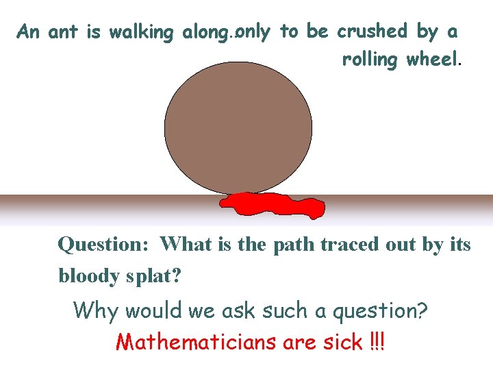 An ant is walking along. . . only to be crushed by a rolling An ant is walking along. . . only to be crushed by a rolling