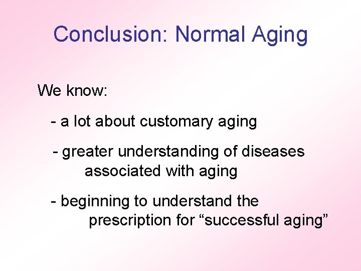 Conclusion: Normal Aging We know: - a lot about customary aging - greater understanding