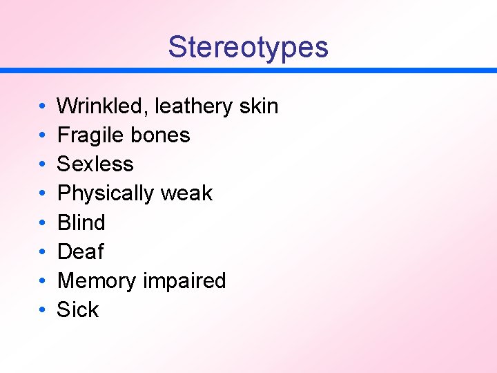 Stereotypes • • Wrinkled, leathery skin Fragile bones Sexless Physically weak Blind Deaf Memory