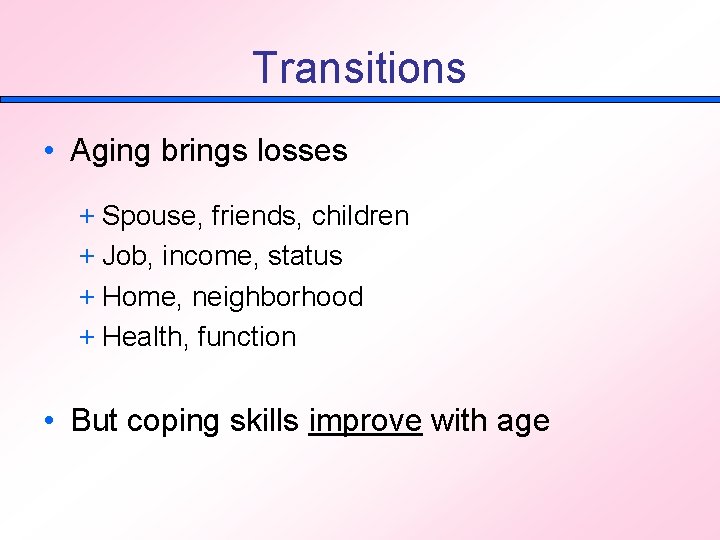 Transitions • Aging brings losses + Spouse, friends, children + Job, income, status +