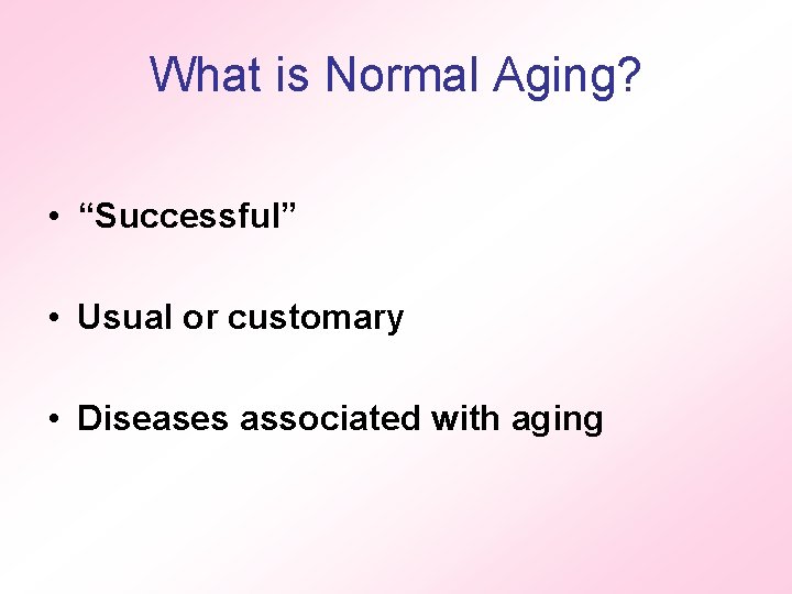 What is Normal Aging? • “Successful” • Usual or customary • Diseases associated with