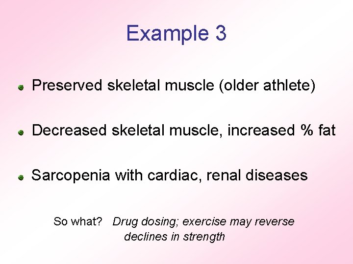 Example 3 Preserved skeletal muscle (older athlete) Decreased skeletal muscle, increased % fat Sarcopenia