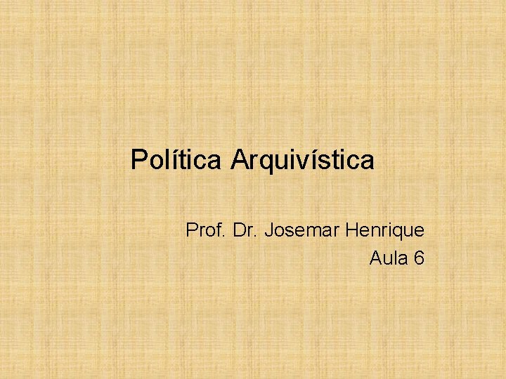 Política Arquivística Prof. Dr. Josemar Henrique Aula 6 