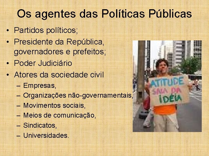 Os agentes das Políticas Públicas • Partidos políticos; • Presidente da República, governadores e