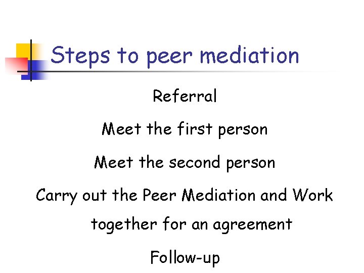 Steps to peer mediation Referral Meet the first person Meet the second person Carry