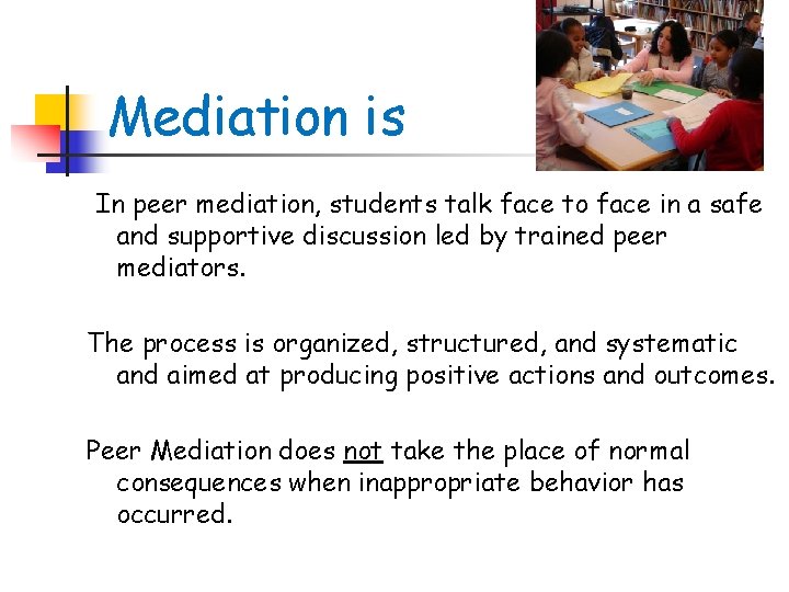 Mediation is In peer mediation, students talk face to face in a safe and