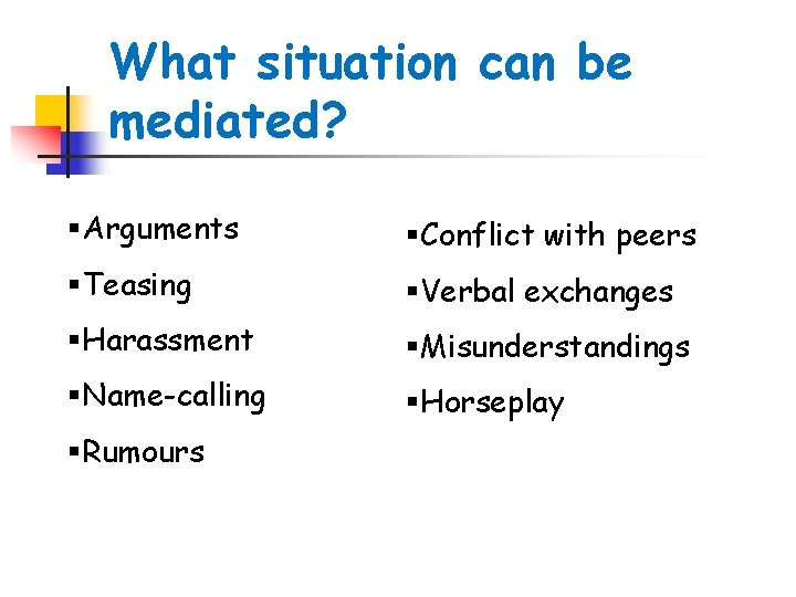 What situation can be mediated? §Arguments §Conflict with peers §Teasing §Verbal exchanges §Harassment §Misunderstandings