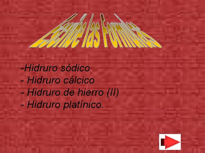  -Hidruro sódico - Hidruro cálcico - Hidruro de hierro (II) - Hidruro platínico.