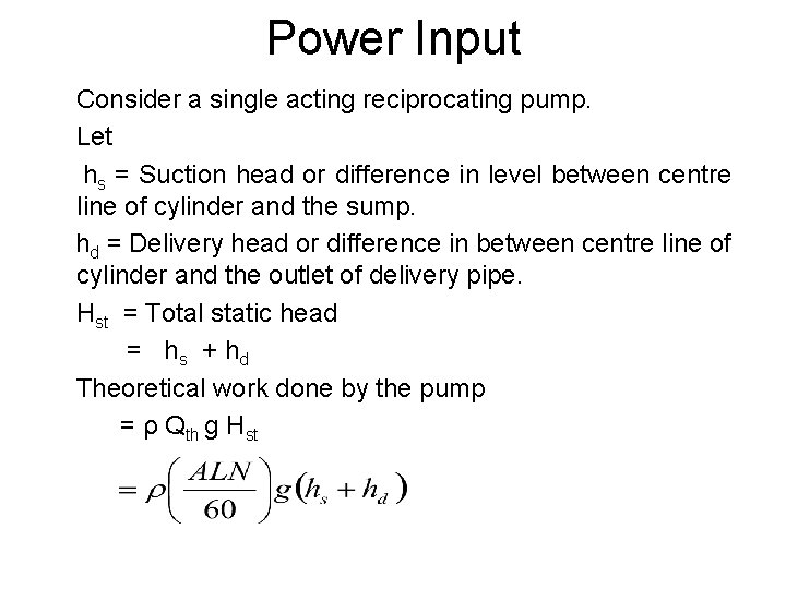 Power Input Consider a single acting reciprocating pump. Let hs = Suction head or