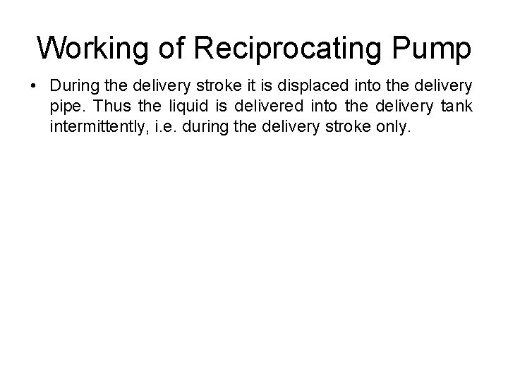 Working of Reciprocating Pump • During the delivery stroke it is displaced into the