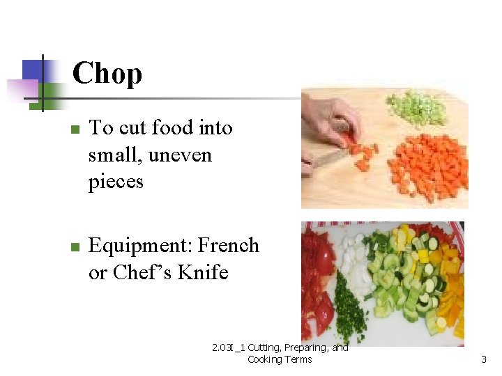 Chop n n To cut food into small, uneven pieces Equipment: French or Chef’s