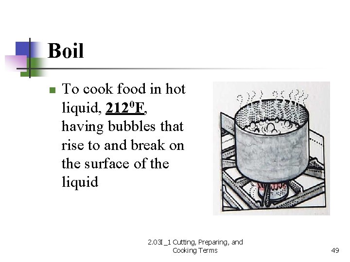 Boil n To cook food in hot liquid, 2120 F, having bubbles that rise