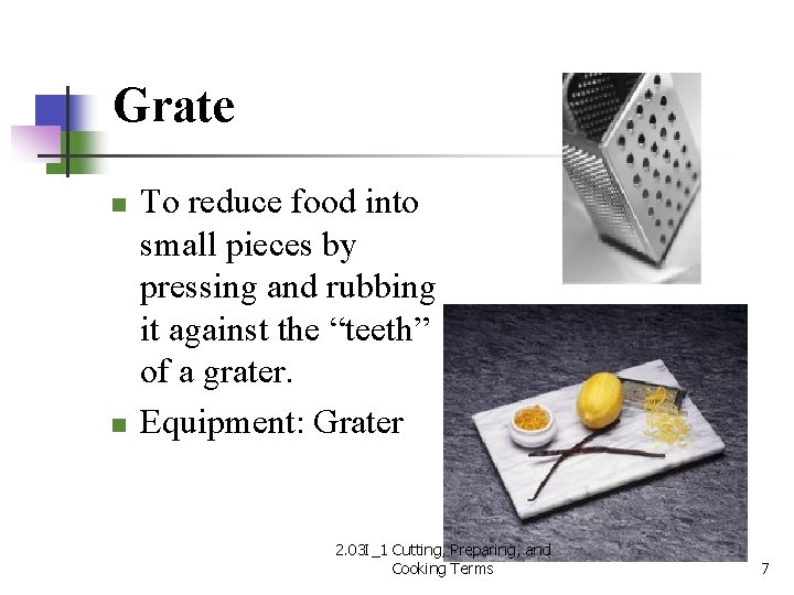 Grate n n To reduce food into small pieces by pressing and rubbing it