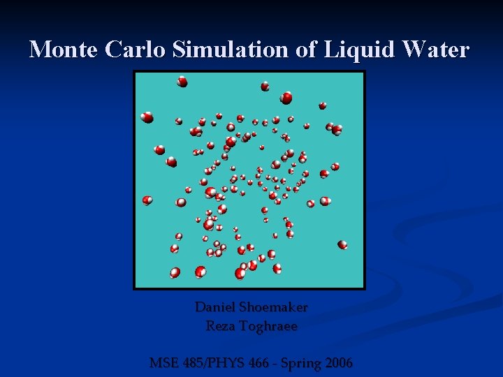 Monte Carlo Simulation of Liquid Water Daniel Shoemaker Reza Toghraee MSE 485/PHYS 466 -