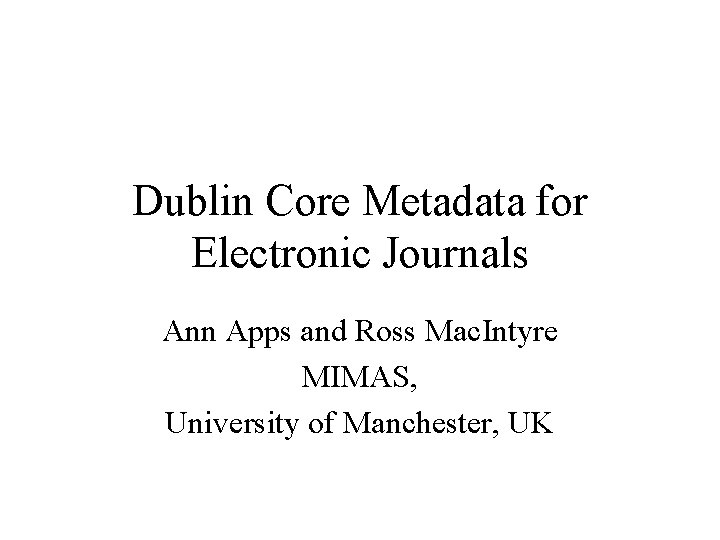 Dublin Core Metadata for Electronic Journals Ann Apps and Ross Mac. Intyre MIMAS, University