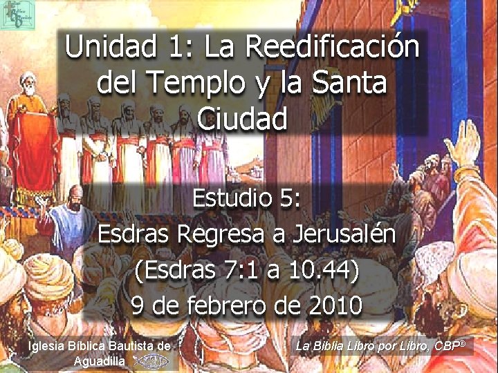 Unidad 1: La Reedificación del Templo y la Santa Ciudad Estudio 5: Esdras Regresa