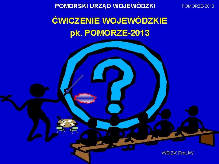 POMORSKI URZĄD WOJEWÓDZKI POMORZE-2013 ĆWICZENIE WOJEWÓDZKIE pk. POMORZE-2013 WBi. ZK Pm. UW 