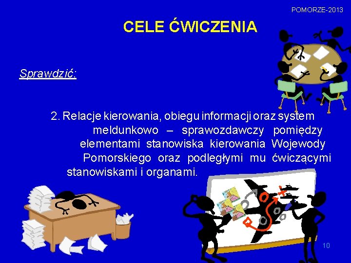 POMORZE-2013 CELE ĆWICZENIA Sprawdzić: 2. Relacje kierowania, obiegu informacji oraz system meldunkowo – sprawozdawczy