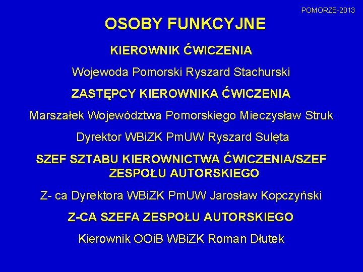 POMORZE-2013 OSOBY FUNKCYJNE KIEROWNIK ĆWICZENIA Wojewoda Pomorski Ryszard Stachurski ZASTĘPCY KIEROWNIKA ĆWICZENIA Marszałek Województwa