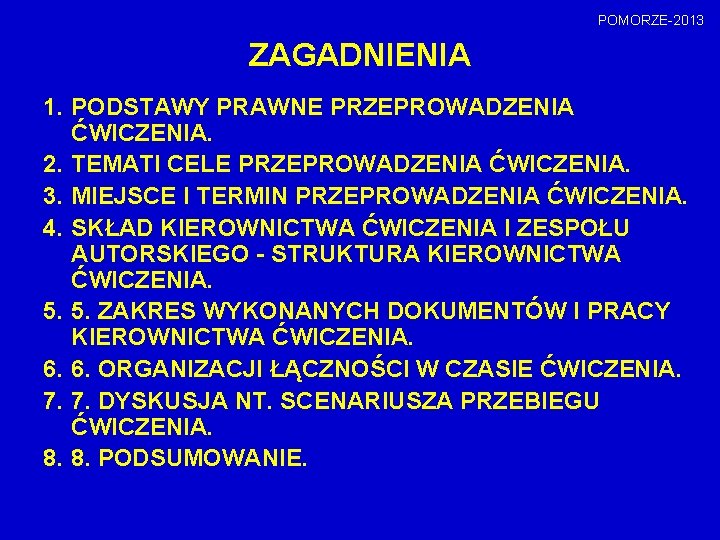 POMORZE-2013 ZAGADNIENIA 1. PODSTAWY PRAWNE PRZEPROWADZENIA ĆWICZENIA. 2. TEMATI CELE PRZEPROWADZENIA ĆWICZENIA. 3. MIEJSCE