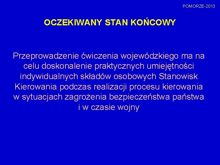 POMORZE-2013 OCZEKIWANY STAN KOŃCOWY Przeprowadzenie ćwiczenia wojewódzkiego ma na celu doskonalenie praktycznych umiejętności indywidualnych