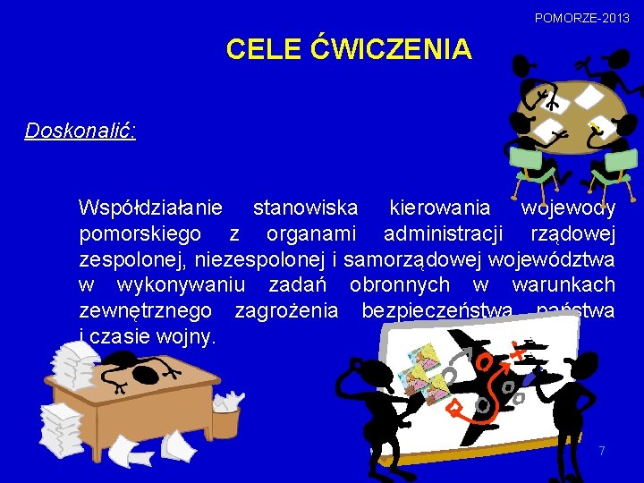 POMORZE-2013 CELE ĆWICZENIA Doskonalić: Współdziałanie stanowiska kierowania wojewody pomorskiego z organami administracji rządowej zespolonej,