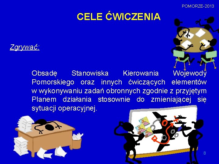 POMORZE-2013 CELE ĆWICZENIA Zgrywać: Obsadę Stanowiska Kierowania Wojewody Pomorskiego oraz innych ćwiczących elementów w