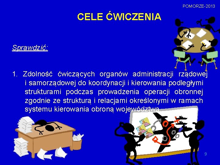 POMORZE-2013 CELE ĆWICZENIA Sprawdzić: 1. Zdolność ćwiczących organów administracji rządowej i samorządowej do koordynacji