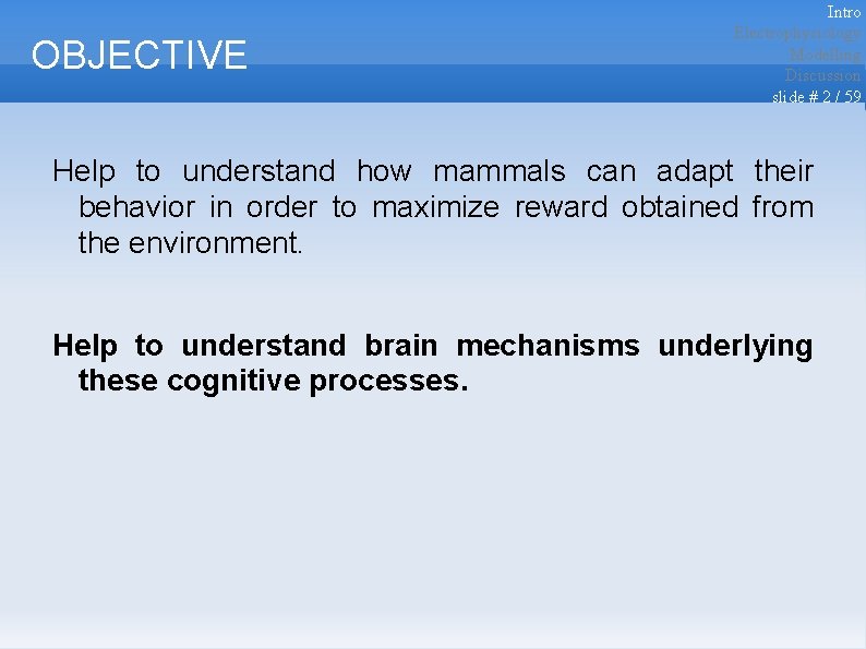 OBJECTIVE Intro Electrophysiology Modelling Discussion slide # 2 / 59 Help to understand how