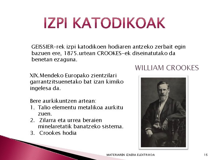 GEISSIER-rek izpi katodikoen hodiaren antzeko zerbait egin bazuen ere, 1875. urtean CROOKES-ek diseinatutako da