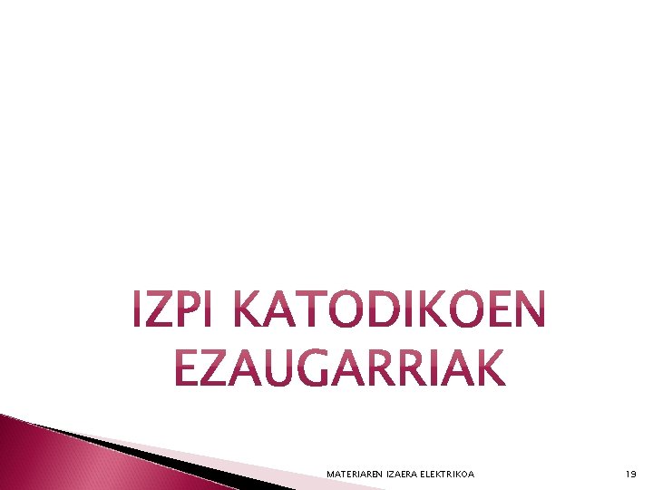 MATERIAREN IZAERA ELEKTRIKOA 19 