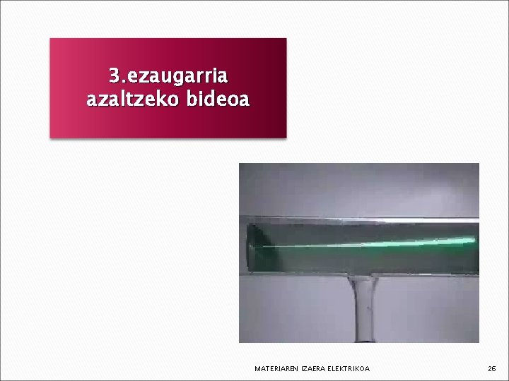 3. ezaugarria azaltzeko bideoa MATERIAREN IZAERA ELEKTRIKOA 26 