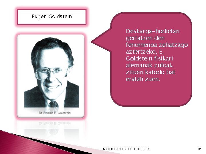 Eugen Goldstein Deskarga-hodietan gertatzen den fenomenoa zehatzago aztertzeko, E. Goldstein fisikari alemanak zuloak zituen