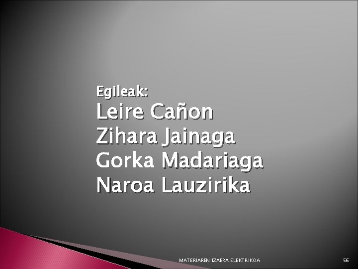 Egileak: Leire Cañon Zihara Jainaga Gorka Madariaga Naroa Lauzirika MATERIAREN IZAERA ELEKTRIKOA 56 
