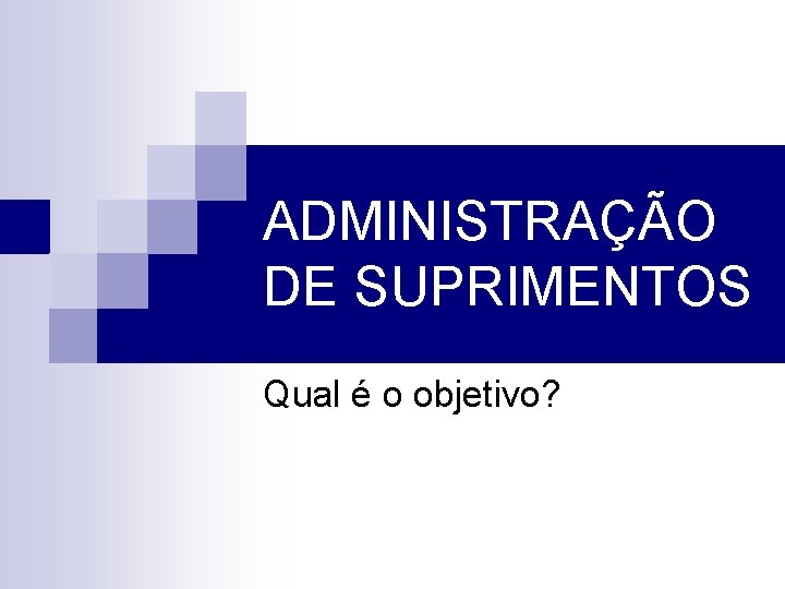 ADMINISTRAÇÃO DE SUPRIMENTOS Qual é o objetivo? 