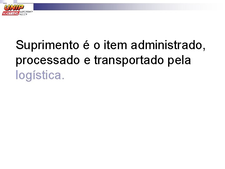 Suprimento é o item administrado, processado e transportado pela logística. 