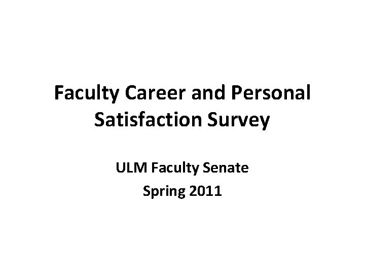 Faculty Career and Personal Satisfaction Survey ULM Faculty Senate Spring 2011 