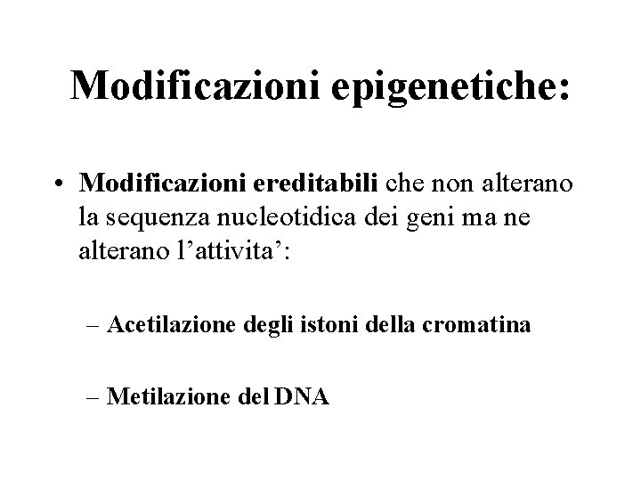 Modificazioni epigenetiche: • Modificazioni ereditabili che non alterano la sequenza nucleotidica dei geni ma