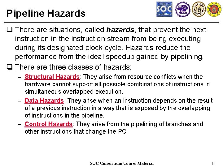 Pipeline Hazards q There are situations, called hazards, that prevent the next instruction in