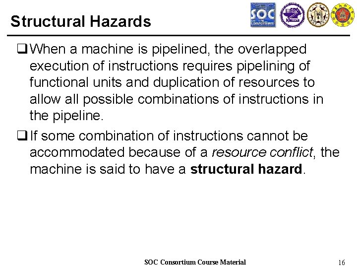 Structural Hazards q When a machine is pipelined, the overlapped execution of instructions requires