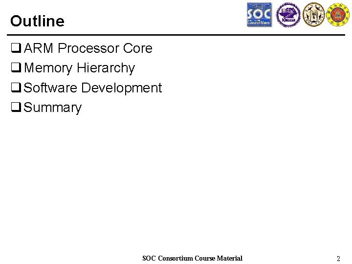 Outline q ARM Processor Core q Memory Hierarchy q Software Development q Summary SOC