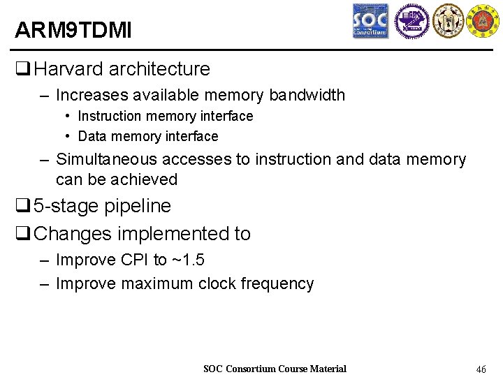 ARM 9 TDMI q Harvard architecture – Increases available memory bandwidth • Instruction memory