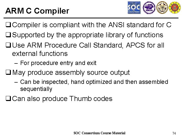 ARM C Compiler q Compiler is compliant with the ANSI standard for C q