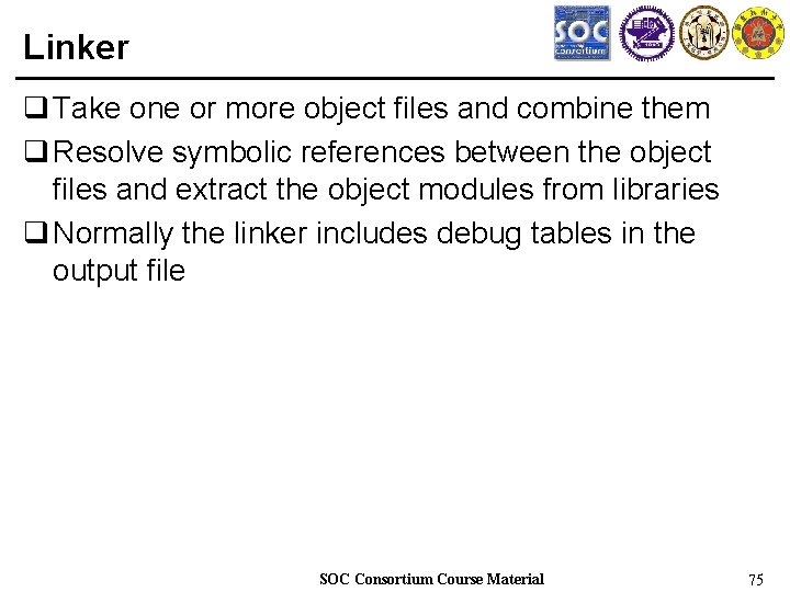 Linker q Take one or more object files and combine them q Resolve symbolic